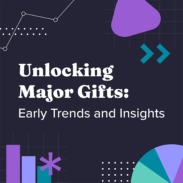 Unlocking Major Gifts: Early Trends and Insights