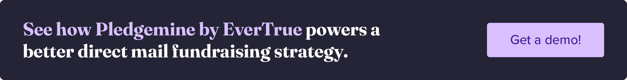 See how Pledgemine by EverTrue powers a better direct mail fundraising strategy. Get a demo!