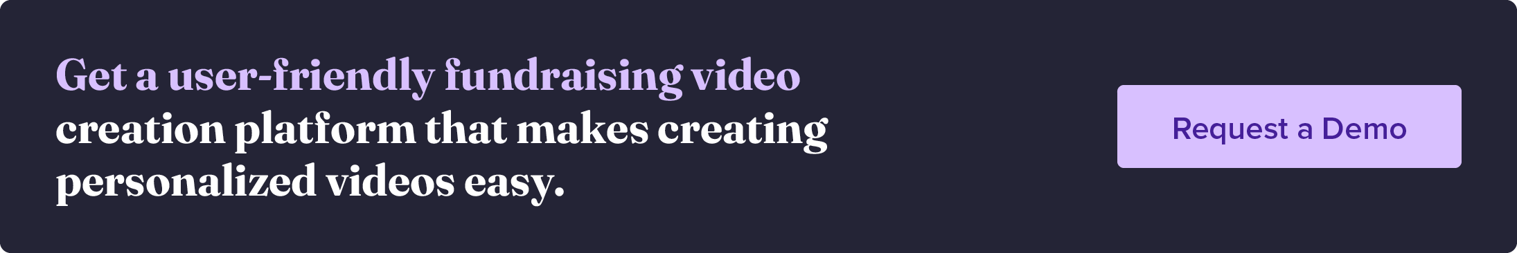 Get a user-friendly fundraising video creation platform that makes creating personalized video easy. Request a demo.