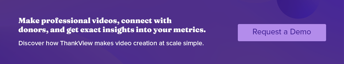 Make professional videos, connect with donors, and get exact insights into your metrics. Discover how ThankView makes video creation at scale simple. Request a demo.